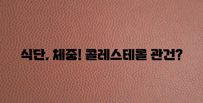 콜레스테롤 낮추려면 식습관과 체중 관리가 중요하죠!