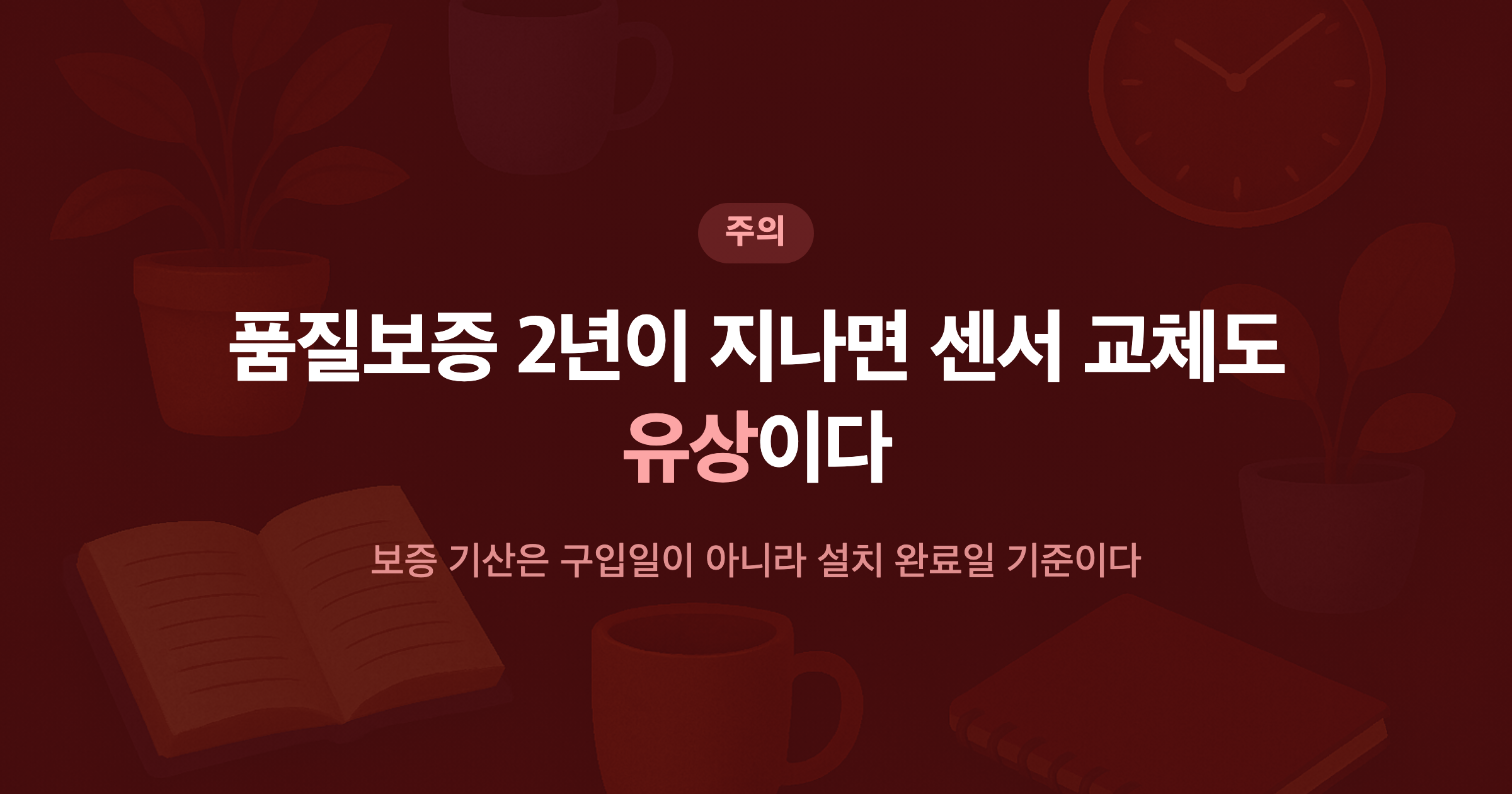 품질보증 2년이 지나면 센서 교체도 유상이다 보증 기산은 구입일이 아니라 설치 완료일 기준이다