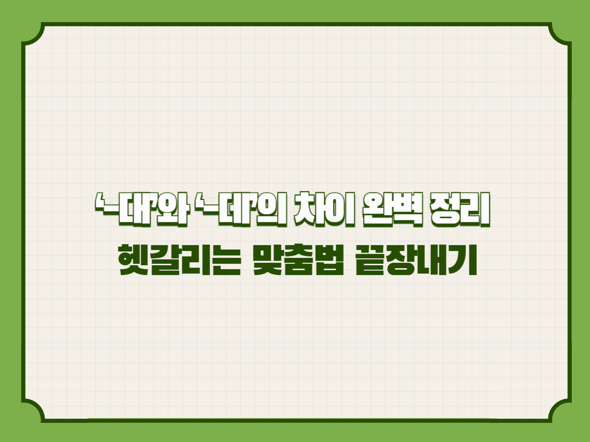 ‘-대’와 ‘-데’의 차이 완벽 정리 – 헷갈리는 맞춤법 끝장내기
