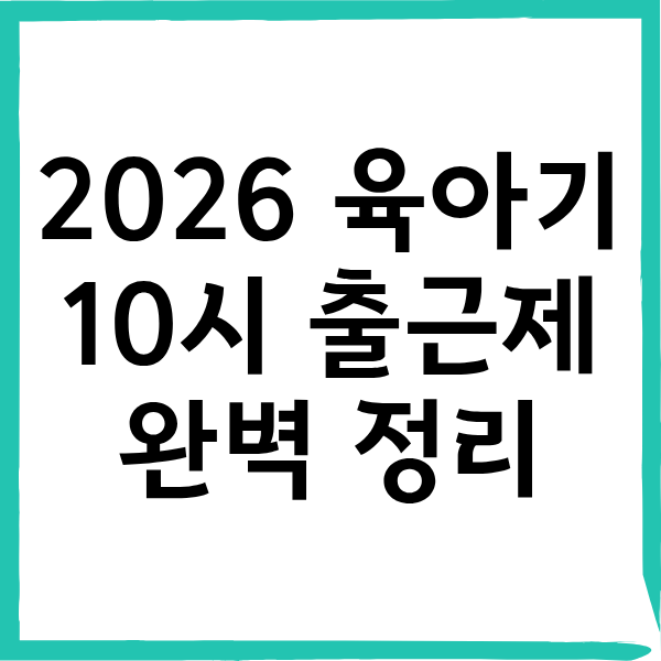 2026 육아기 10시 출근제 대상 조회 및 단축 급여 신청 방법 가이드