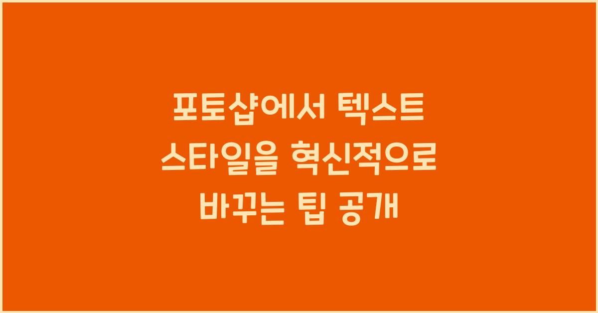 포토샵에서 텍스트 스타일을 혁신적으로 바꾸는 팁
