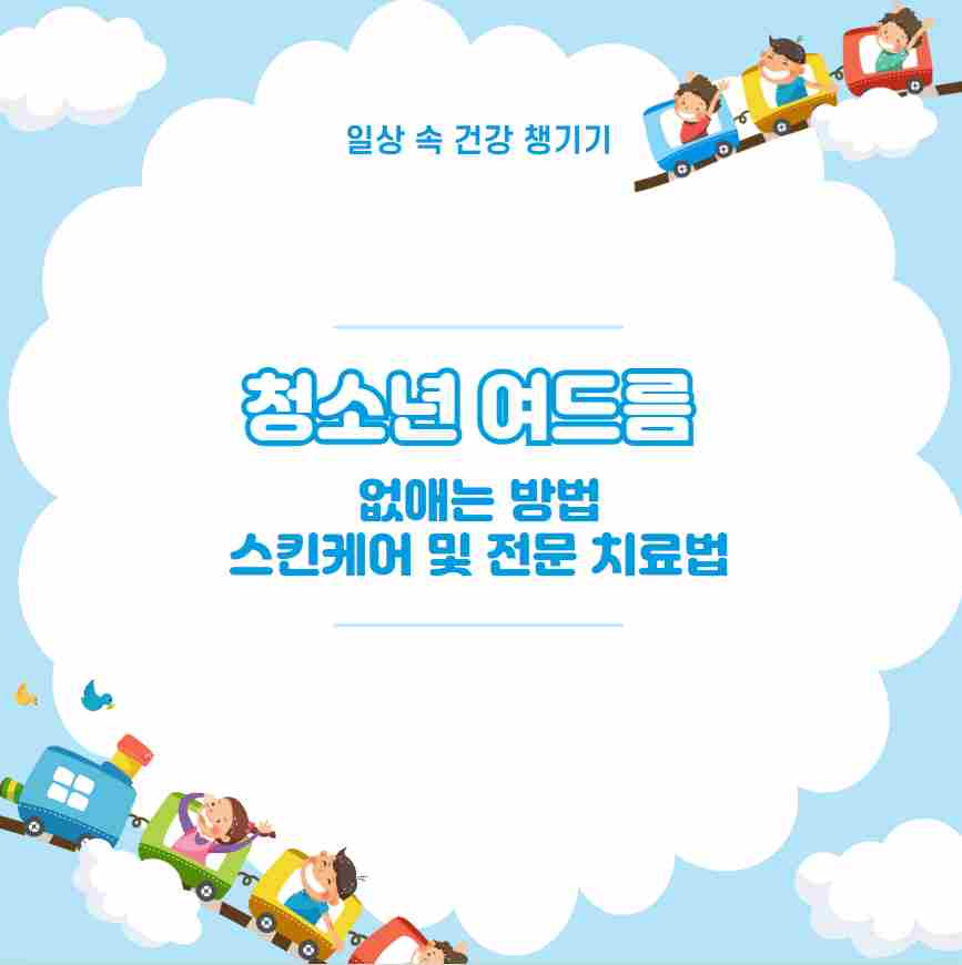 청소년 여드름 없애는 방법 스킨케어 및 전문 치료법