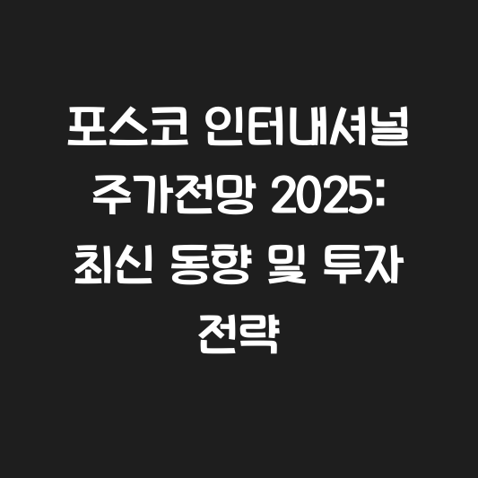 포스코 인터내셔널 주가전망 2025: 최신 동향 및 투자 전략 대표 이미지