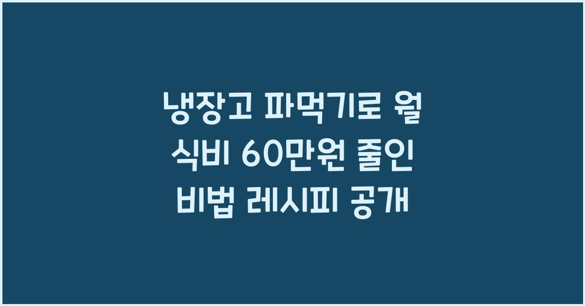 냉장고 파먹기로 월 식비 60만원 줄인 비법 레시피