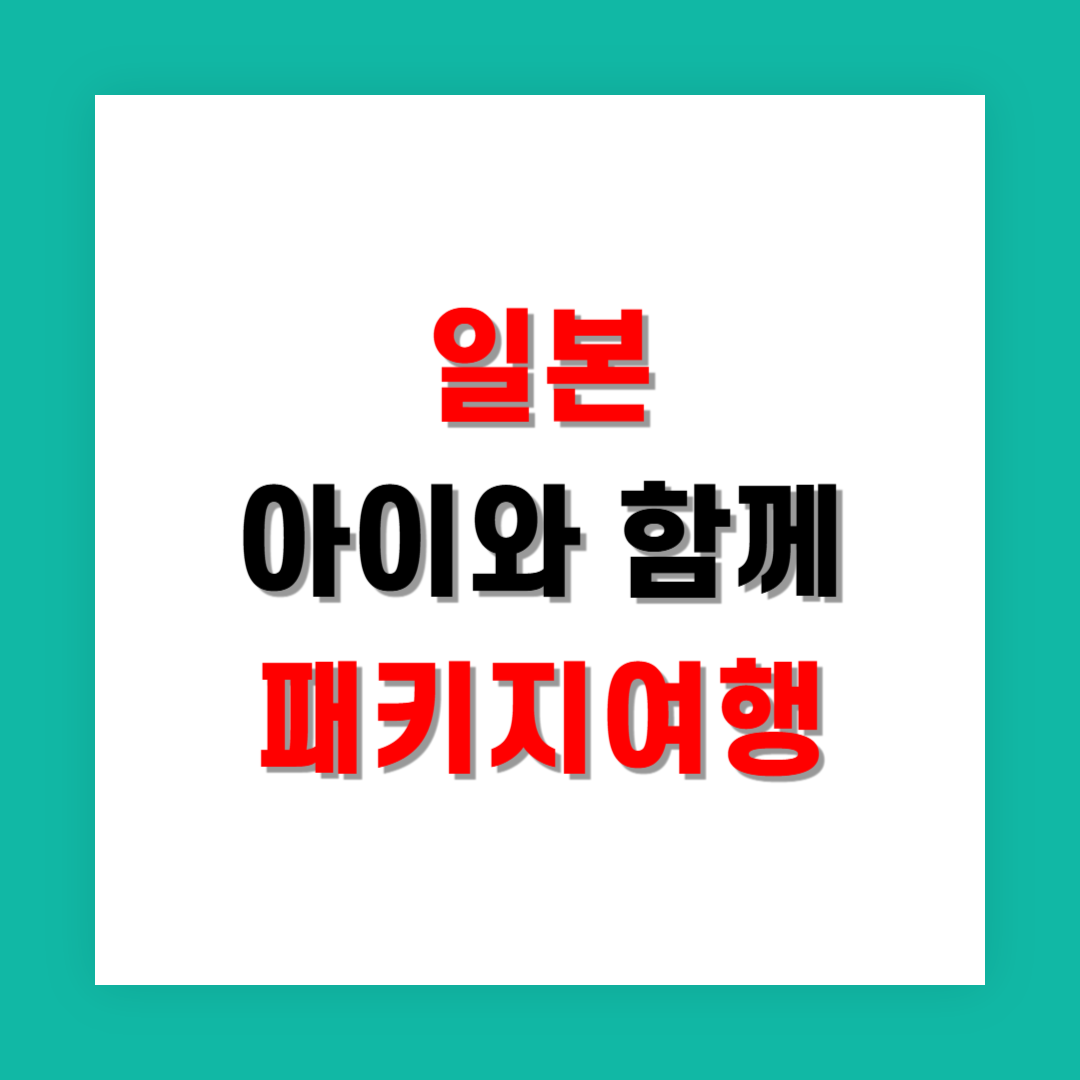 일본 패키지여행 선택 시 아이 동반 조건 꼭 체크할 것들