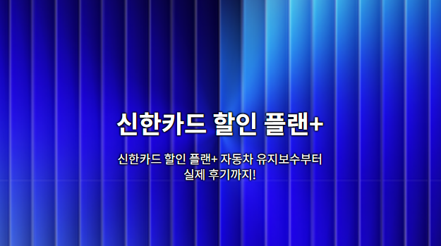 신한카드 할인 플랜+ 완벽 가이드: 자동차 유지보수부터 실제 후기까지!