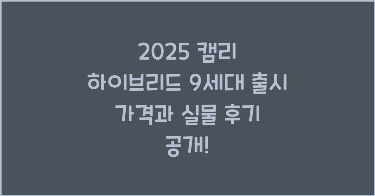 2025 캠리 하이브리드 9세대 출시 가격, 실물 후기 신형 토요타