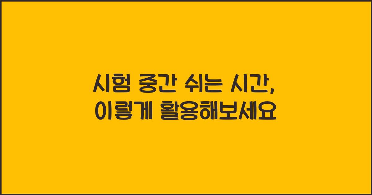 시험 중간 쉬는 시간, 무엇을 해야 할까?