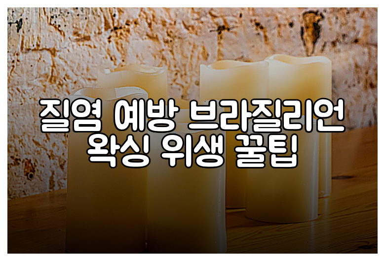 질염 예방 브라질리언 왁싱 위생 꿀팁