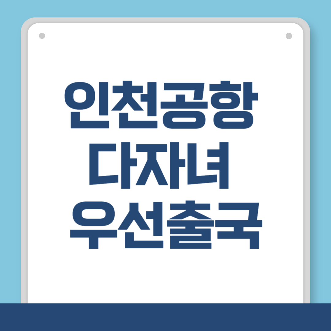 인천공항 다자녀 우선출국 패스트트랙 증빙서류