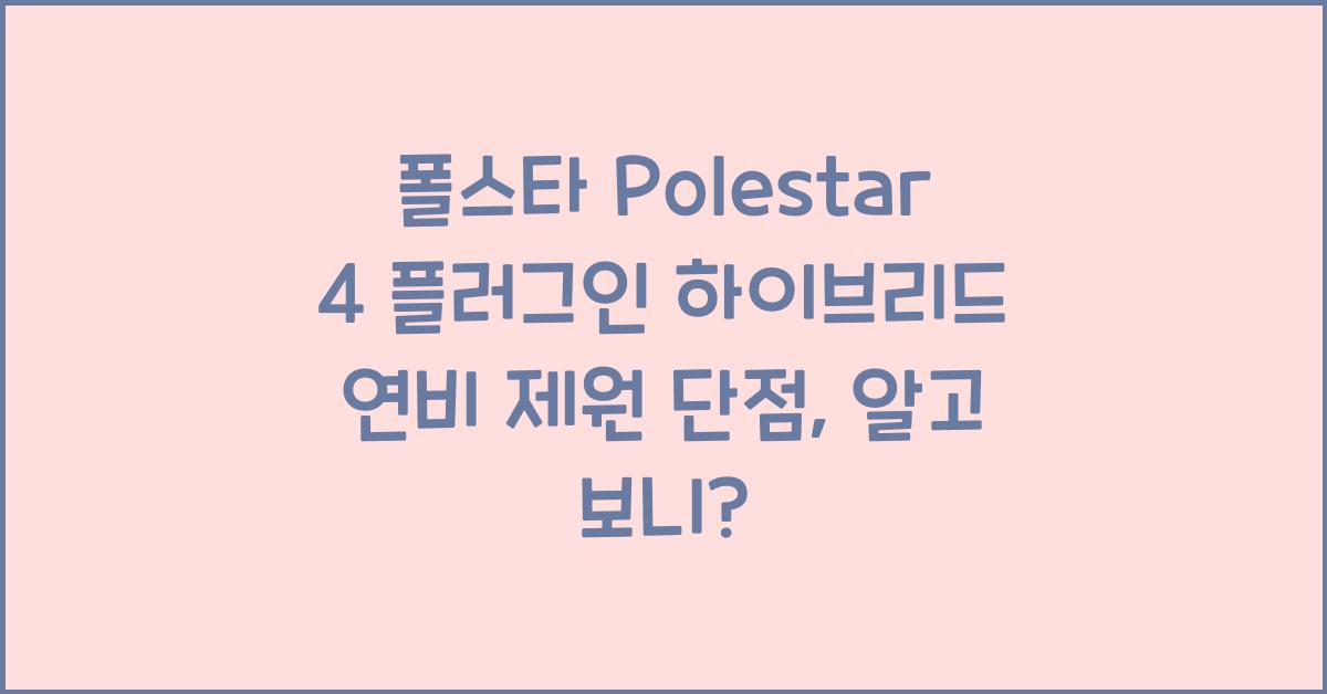 폴스타 Polestar 4 플러그인 하이브리드 연비 제원 단점