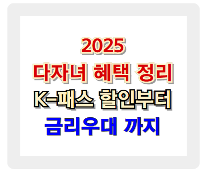 2025 다자녀 혜택 (출산 지원금, K-패스 교통비 환급, 금리 우대 등)