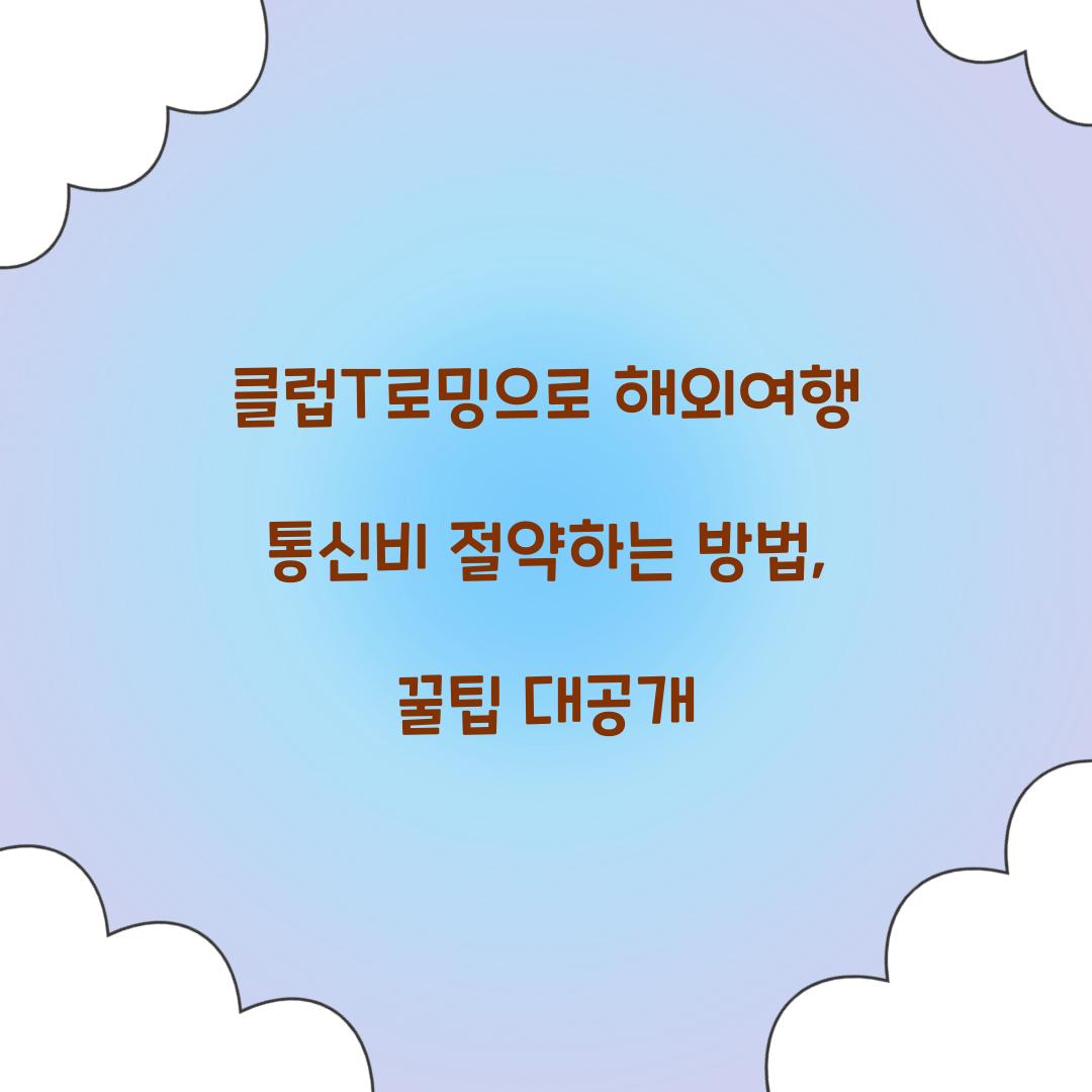 클럽T로밍으로 해외여행 통신비 절약하는 방법