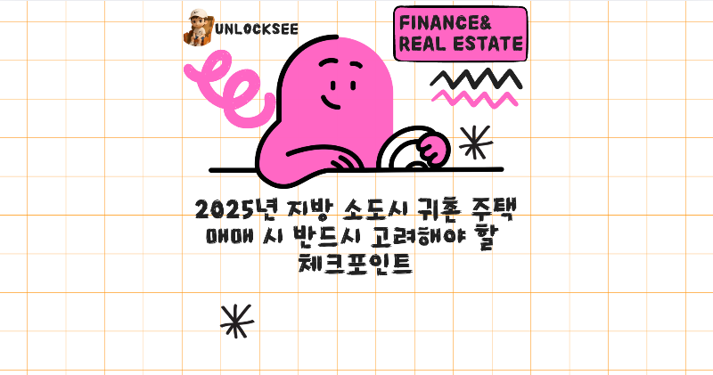2025년 지방 소도시 귀촌 주택 매매 시 반드시 고려해야 할 체크포인트