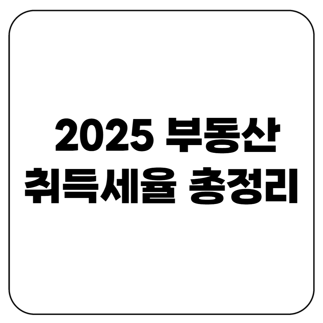부동산 취득세율 2025년 총정리