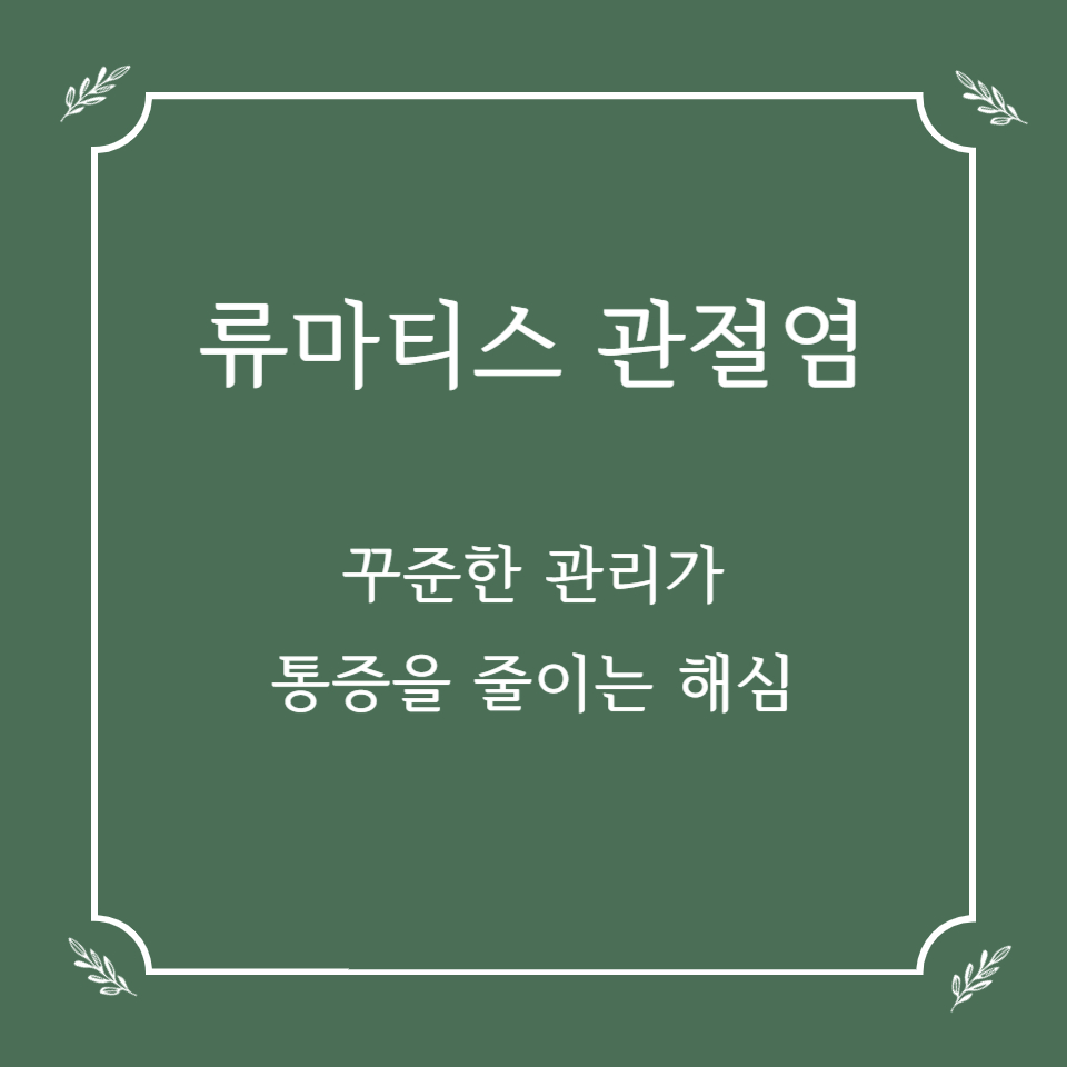 류마티스 관절염, 꾸준한 관리가 통증 줄이는 핵심입니다