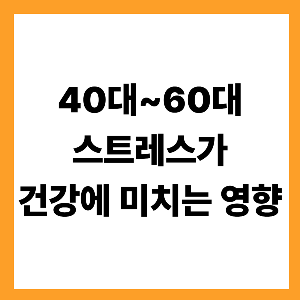40대~60대 스트레스가 건강에 미치는 영향
