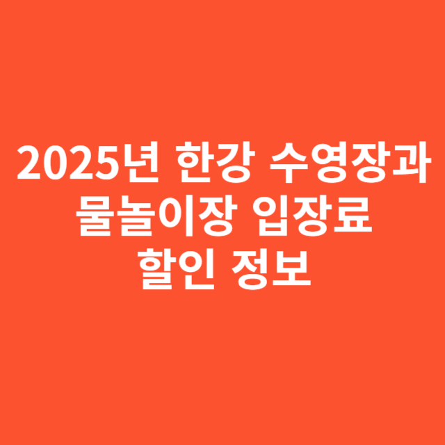 2025년 한강 수영장과 물놀이장 입장료 및 할인 정보 총정리