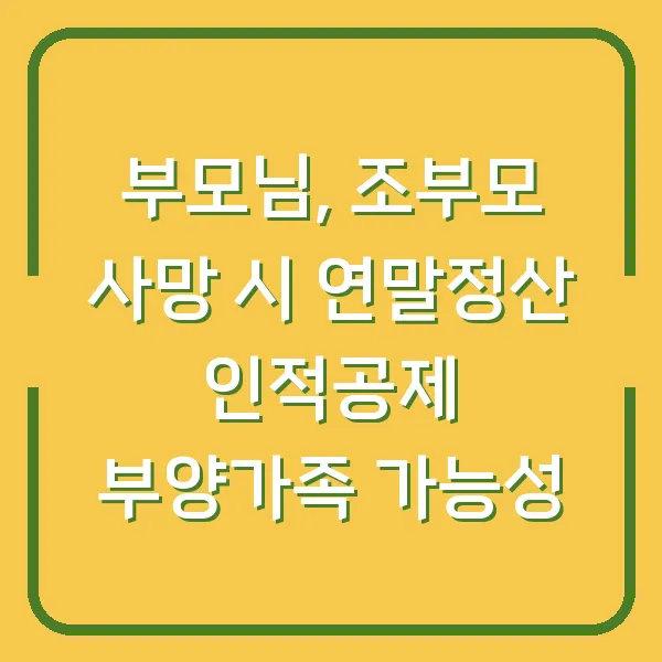 부모님, 조부모 사망 시 연말정산 인적공제 부양가족 가능성