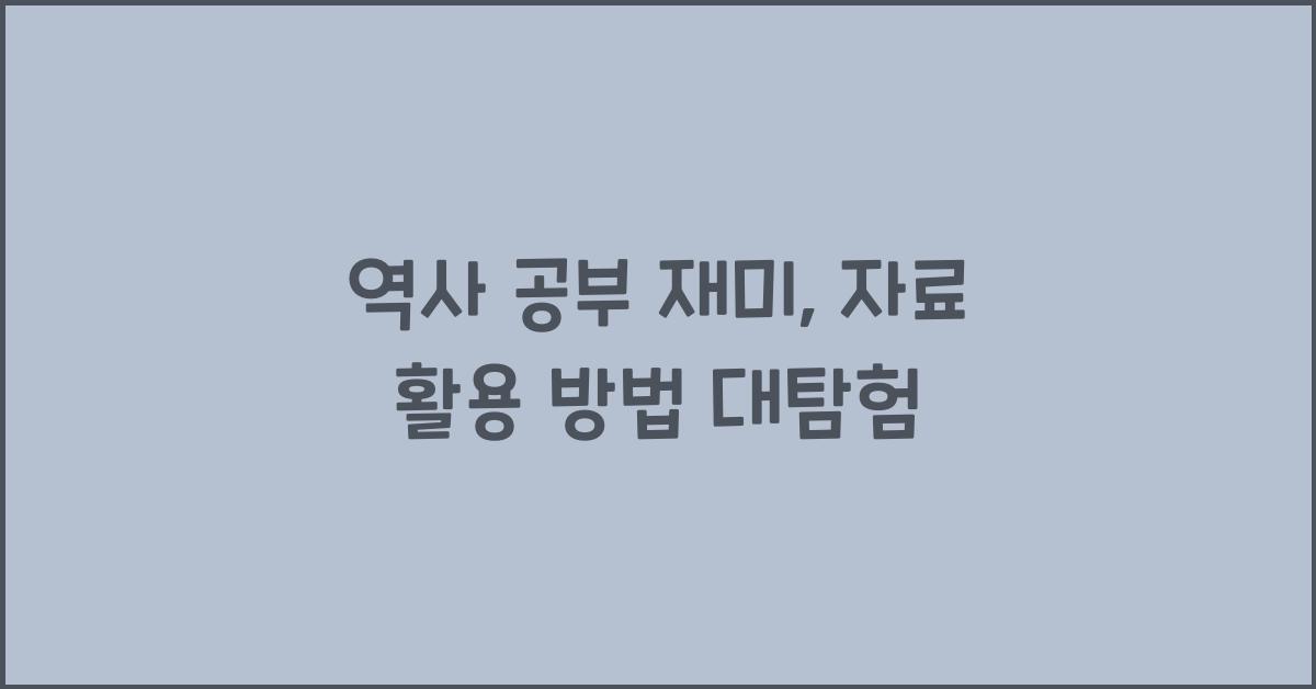 역사 공부 재미, 자료 활용 방법