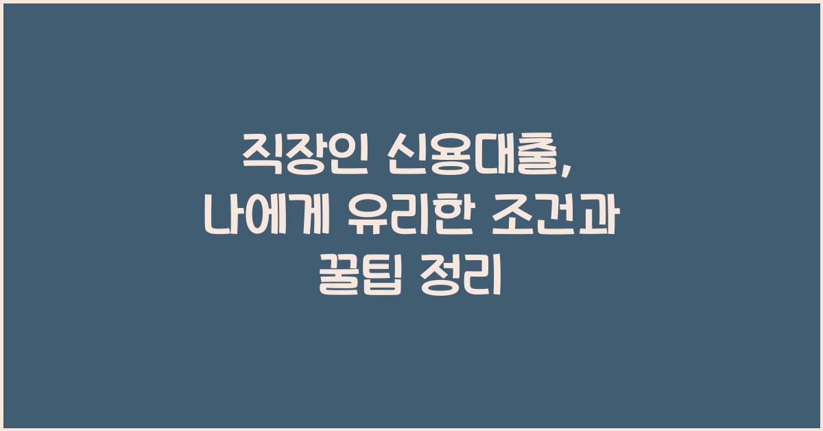직장인 신용대출, 나에게 유리한 조건은?