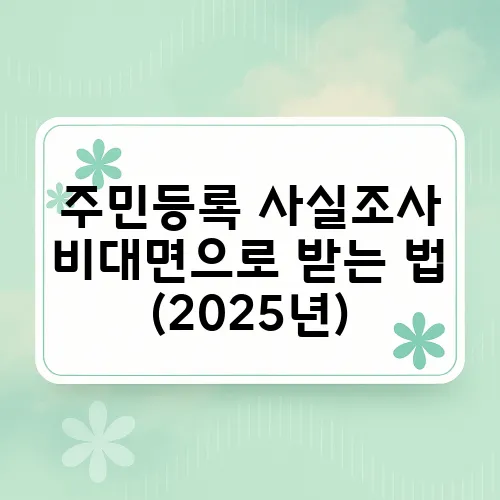 주민등록 사실조사 비대면으로 받는 법 (2025년)