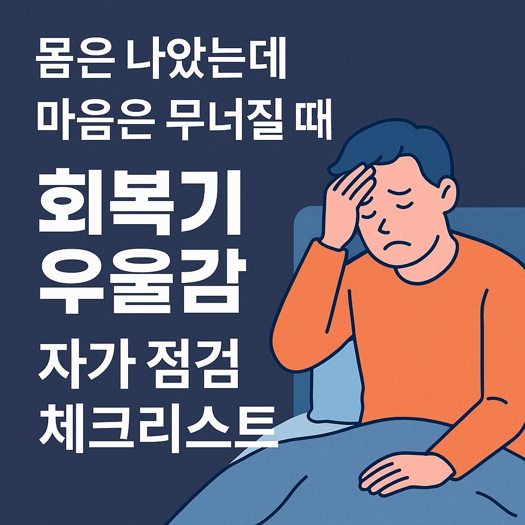 몸은 나았는데 마음은 무너질 때 – 회복기 우울감 자가 점검 체크리스트