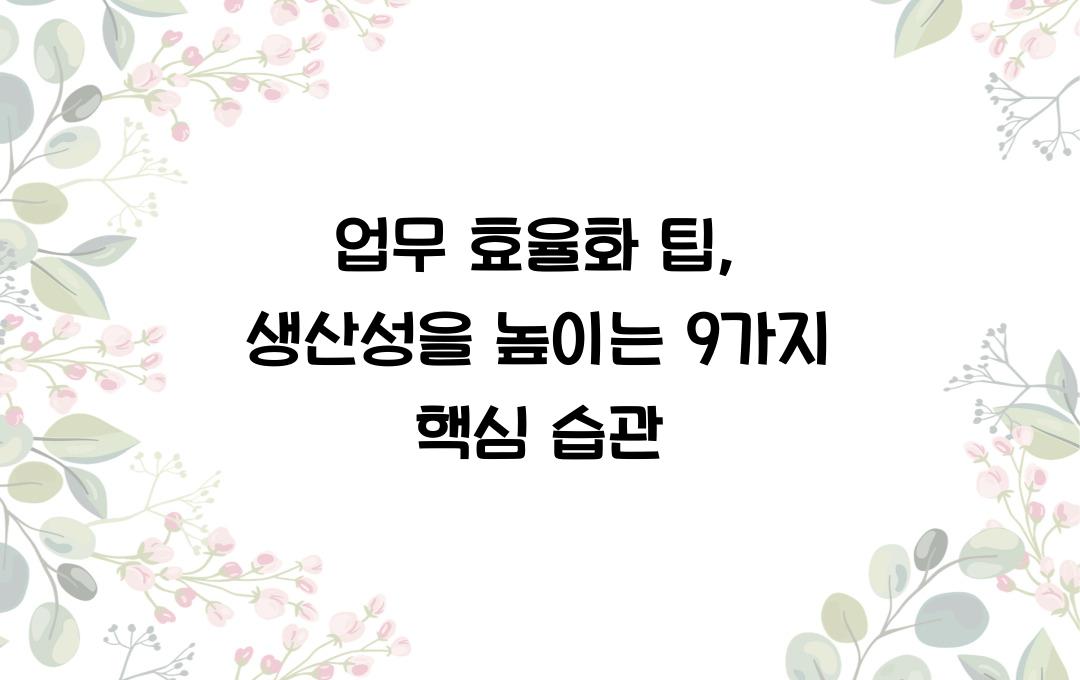 업무 효율화 팁: 생산성을 높이는 데 꼭 필요한 습관