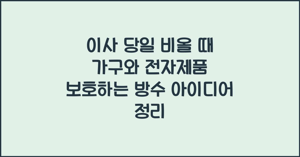 이사 당일 비올 때 가구와 전자제품 보호하는 방수 아이디어