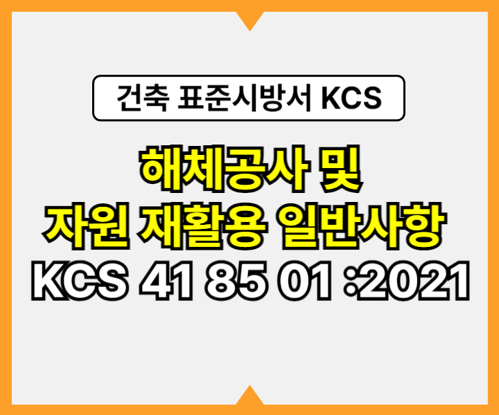 해체공사 및 자원 재활용 일반사항 KCS 41 85 01 :2021 건설 표준시방서1