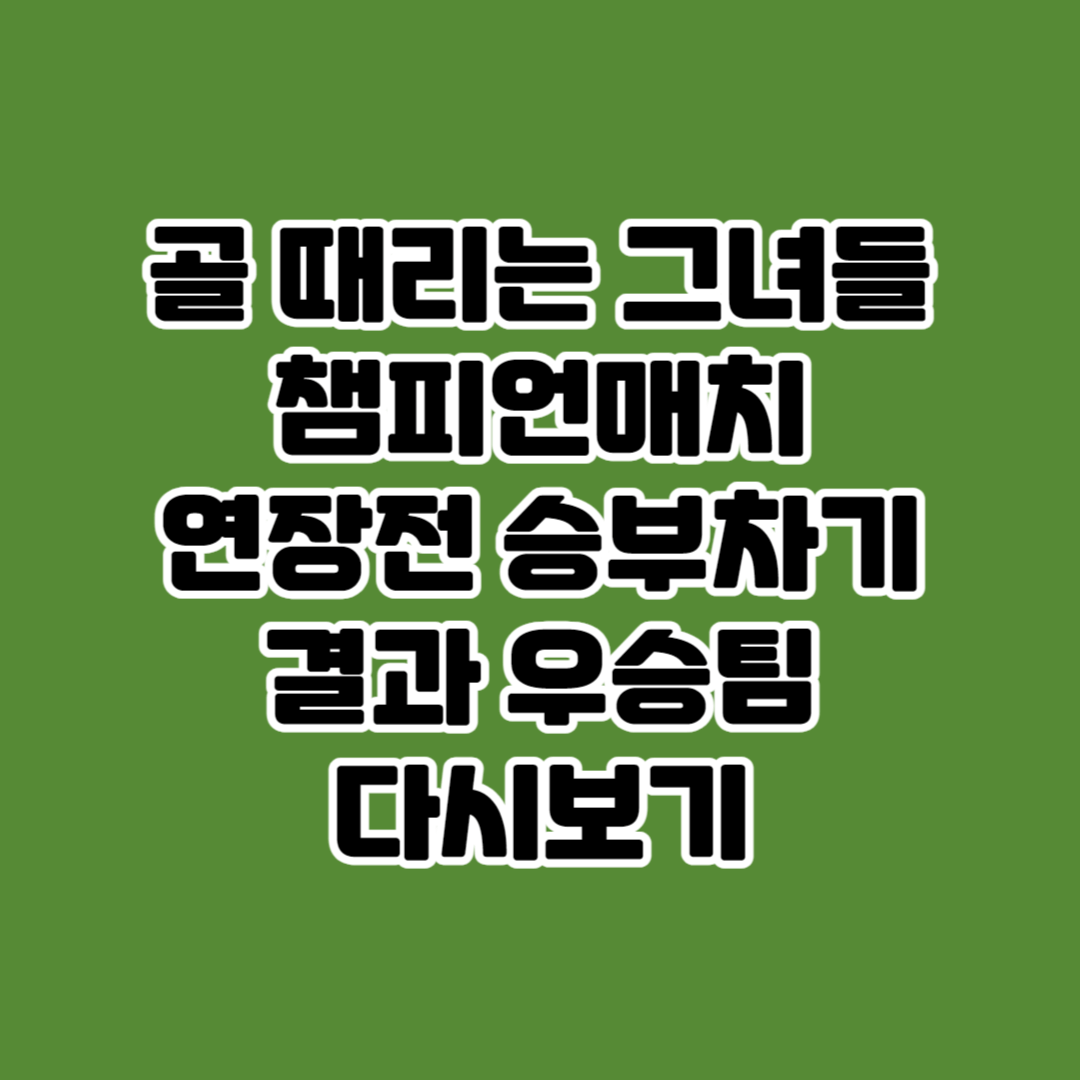 골 때리는 그녀들 챔피언매치 발라드림 월클 연장전 승부차기 결과 우승팀