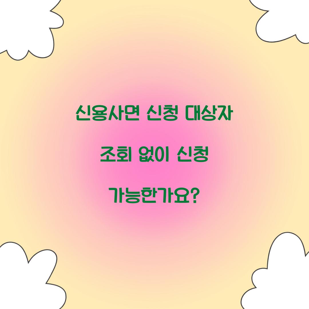 신용사면 신청 대상자 조회 없이 신청 가능한가요?