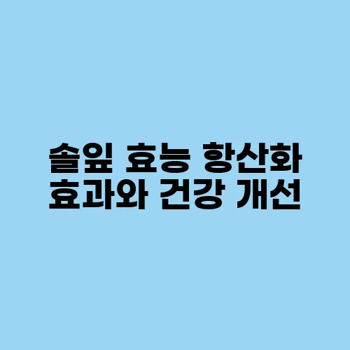 솔잎 효능 항산화 효과와 건강 개선