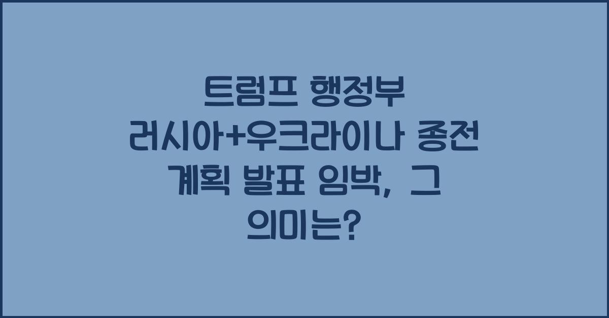 트럼프 행정부 러시아+우크라이나 종전 계획 발표 임박