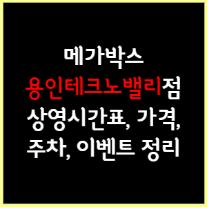 메가박스 용인테크노밸리 상영시간표, 가격, 주차, 할인, 이벤트 정리