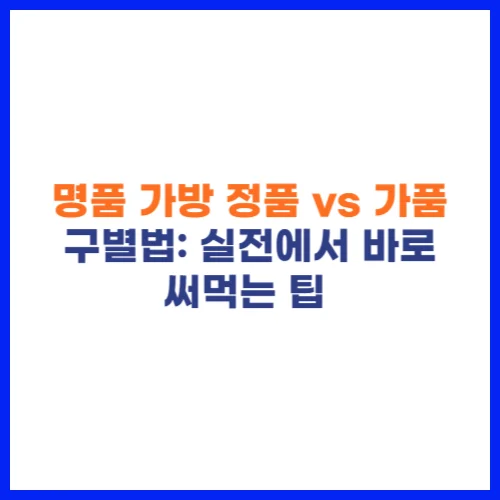 명품 가방 정품 vs 가품 구별법 실전에서 바로 써먹는 팁 👜