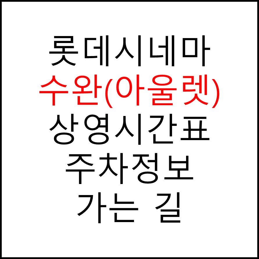 롯데시네마 수완(아울렛) 실시간 영화상영시간표, 주차요금, 예매하기, 가는방법, 영화관람요금, 할인/이벤트 정보