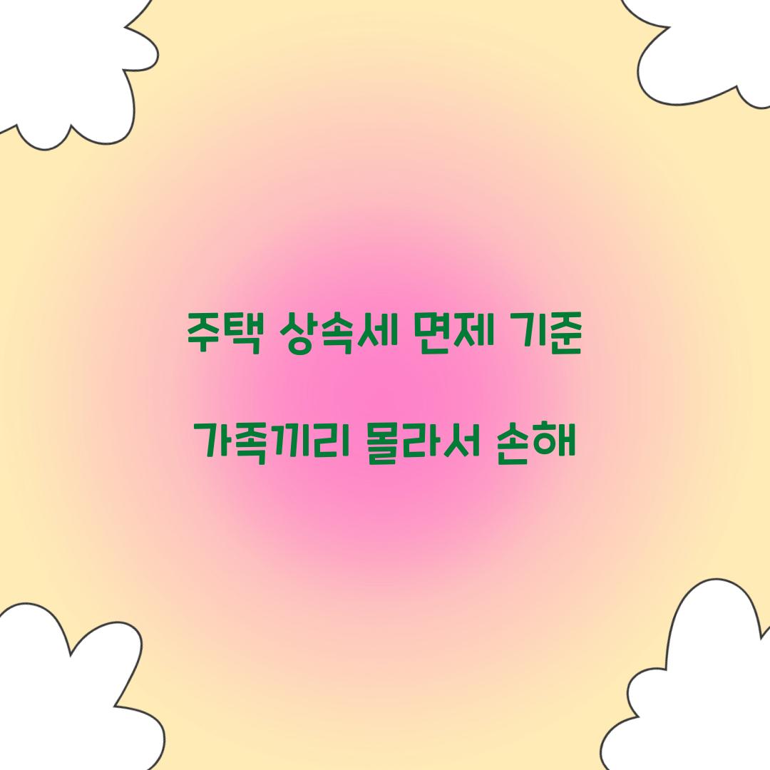 주택 상속세 면제 기준 가족끼리 몰라서 손해