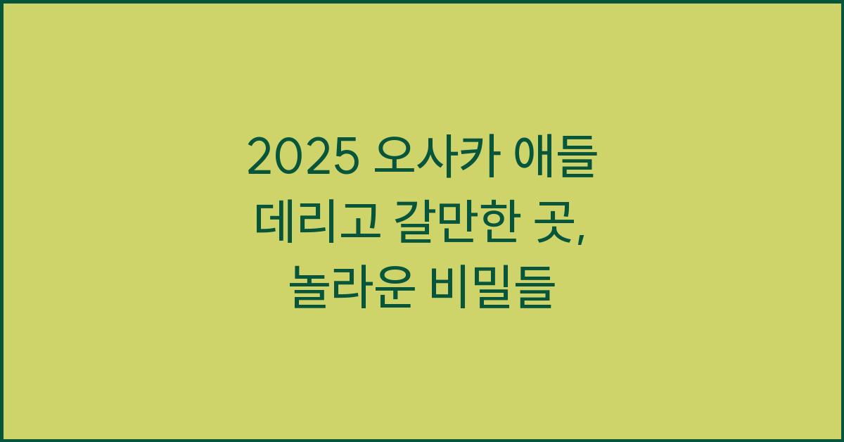 2025 오사카 애들 데리고 갈만한 곳