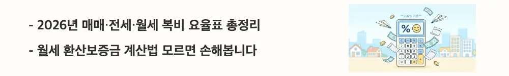 부동산 중개수수료: '2026년 매매&middot;전세&middot;월세 복비 요율표 총정리 / 월세 환산보증금 계산법 모르면 손해봅니다'라는 문구가 포함된 웹배너 이미지. 이 이미지는 2026년 기준 거래 유형별 중개수수료 요율표와 월세 환산보증금 계산 방법의 핵심 정보를 시각적으로 전달하며, 블로그의 복비 계산법과 관련된 내용을 설명함