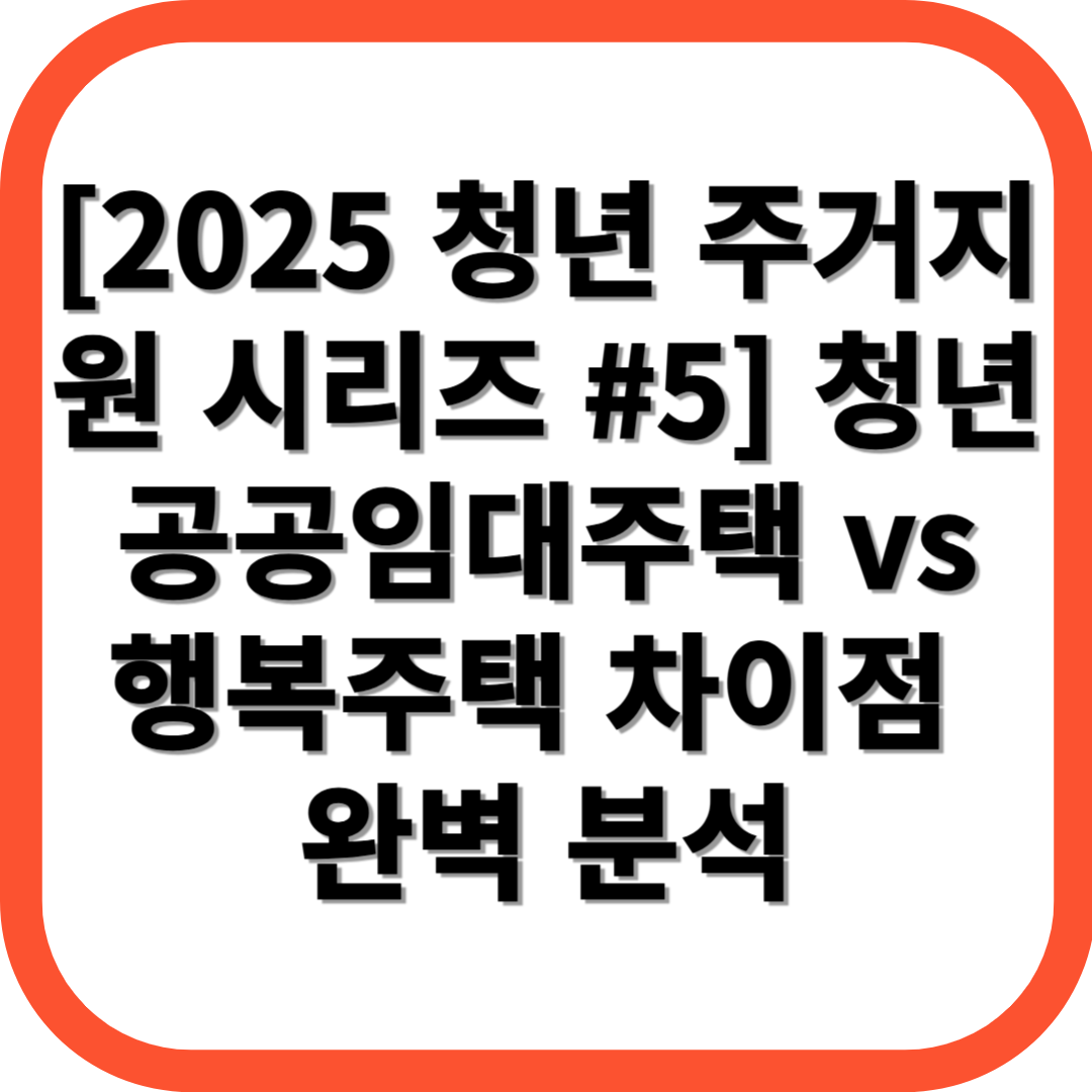 [2025 청년 주거지원 시리즈 #5] 청년 공공임대주택 vs 행복주택 차이점 완벽 분석