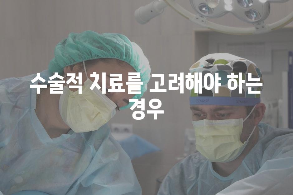 수술적 치료를 고려해야 하는 경우