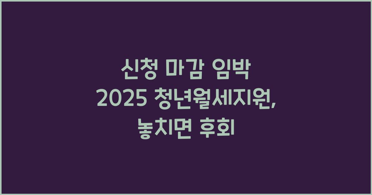 신청 마감 임박 2025 청년월세지원