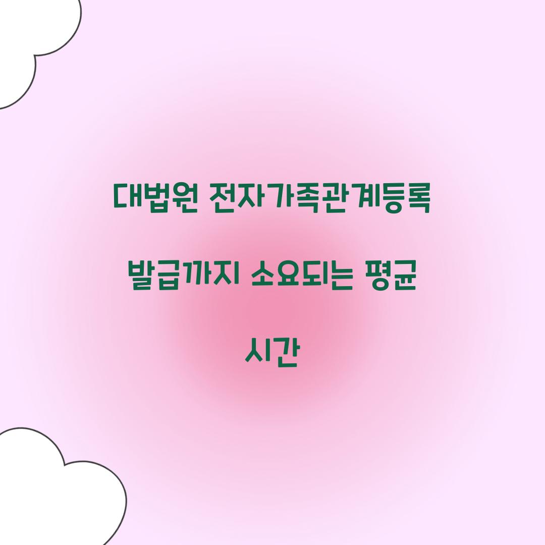대법원 전자가족관계등록 발급까지 소요되는 평균 시간