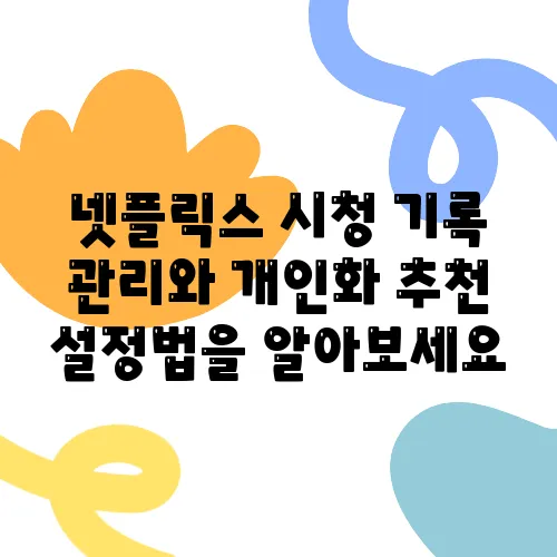 넷플릭스 시청 기록 관리와 개인화 추천 설정법을 알아보세요