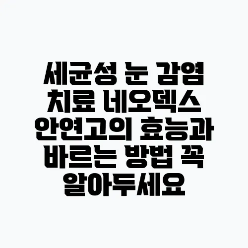 세균성 눈 감염 치료 네오덱스 안연고의 효능과 바르는 방법 꼭 알아두세요