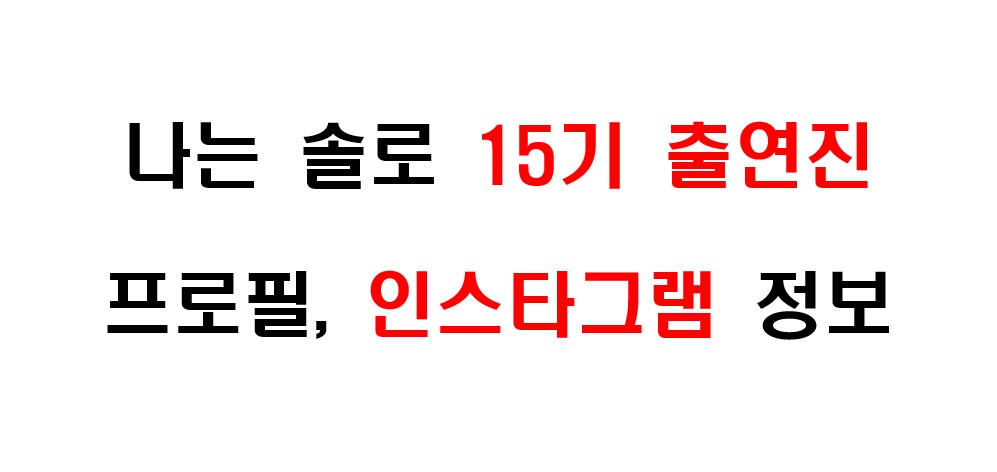 나는 솔로 15기 출연진 프로필 및 인스타그램 주소 정보를 알아보도록 하겠습니다.
