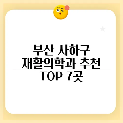 부산 사하구 재활의학과 추천 TOP 7곳