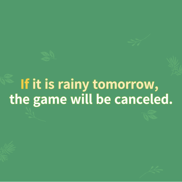 If it is rainy tomorrow,
the game will be canceled.
내일 비가 온다면, 경기는 취소될 것입니다.
이 문장에서 종속절은 콤마를
기준으로 해서 잘 보이죠.
if부터 콤마까지가 해당하는데요.
게임이 취소되는지
아닌지의 여부가 내일
날씨에 의해 결정된다는 것이죠.
그러면 if절이 뒤의 주절을
수식한다는 것을 알 수 있습니다.
따라서 문장 전체를 수식하는
부사절의 역할을 한다고 할 수 있죠.