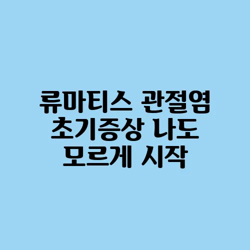 류마티스 관절염 초기증상 나도 모르게 시작